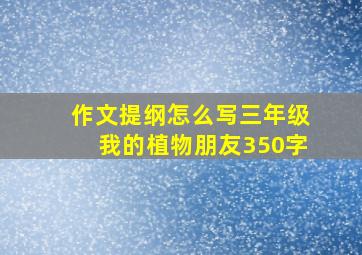 作文提纲怎么写三年级我的植物朋友350字