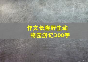 作文长隆野生动物园游记300字