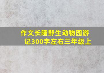 作文长隆野生动物园游记300字左右三年级上