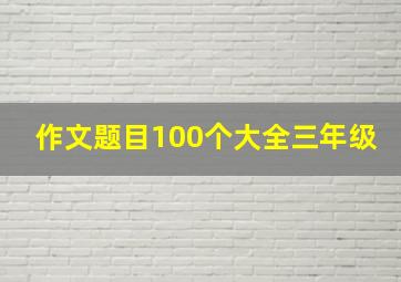 作文题目100个大全三年级