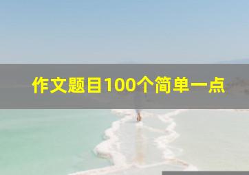 作文题目100个简单一点