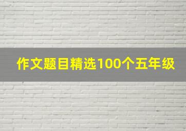 作文题目精选100个五年级