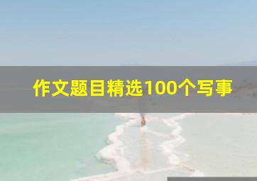 作文题目精选100个写事