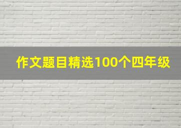 作文题目精选100个四年级