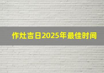 作灶吉日2025年最佳时间