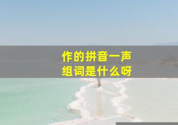 作的拼音一声组词是什么呀