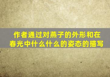 作者通过对燕子的外形和在春光中什么什么的姿态的描写