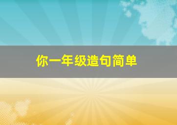 你一年级造句简单