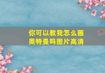 你可以教我怎么画奥特曼吗图片高清