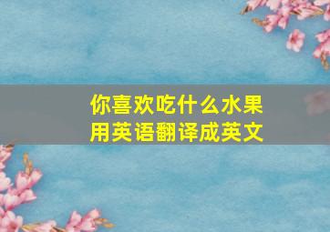 你喜欢吃什么水果用英语翻译成英文