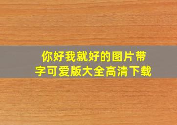 你好我就好的图片带字可爱版大全高清下载