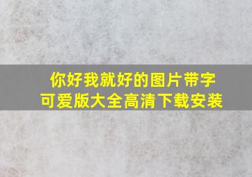 你好我就好的图片带字可爱版大全高清下载安装