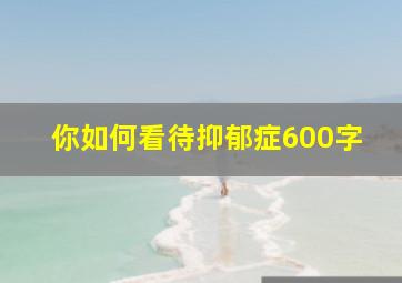 你如何看待抑郁症600字