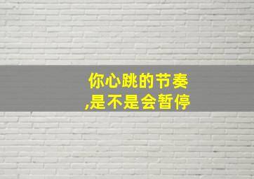 你心跳的节奏,是不是会暂停