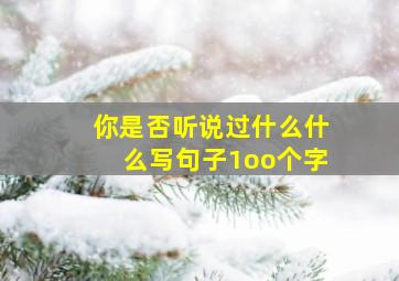 你是否听说过什么什么写句子1oo个字