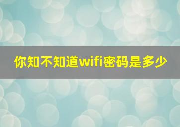 你知不知道wifi密码是多少