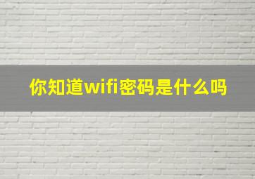 你知道wifi密码是什么吗