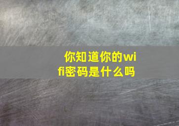 你知道你的wifi密码是什么吗