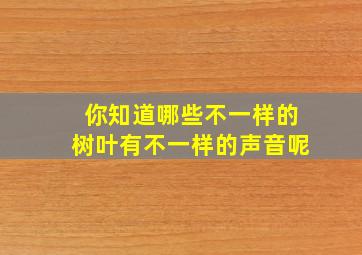 你知道哪些不一样的树叶有不一样的声音呢