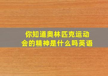 你知道奥林匹克运动会的精神是什么吗英语