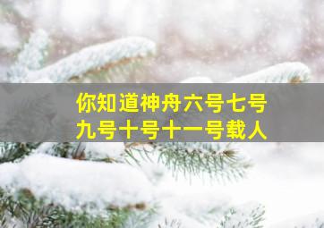 你知道神舟六号七号九号十号十一号载人