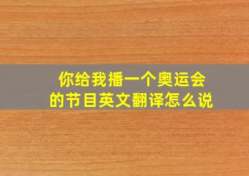 你给我播一个奥运会的节目英文翻译怎么说