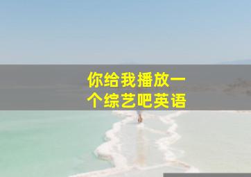 你给我播放一个综艺吧英语