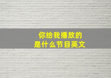 你给我播放的是什么节目英文