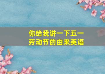 你给我讲一下五一劳动节的由来英语