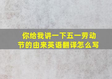 你给我讲一下五一劳动节的由来英语翻译怎么写