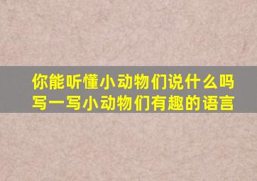 你能听懂小动物们说什么吗写一写小动物们有趣的语言