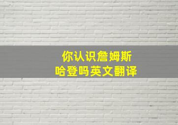 你认识詹姆斯哈登吗英文翻译