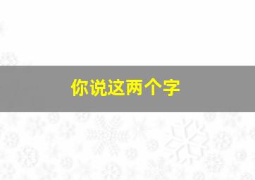 你说这两个字