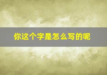 你这个字是怎么写的呢