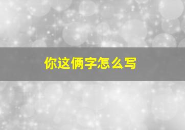 你这俩字怎么写