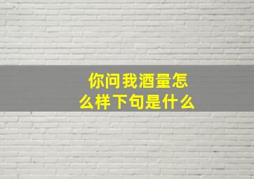 你问我酒量怎么样下句是什么