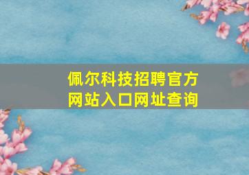 佩尔科技招聘官方网站入口网址查询