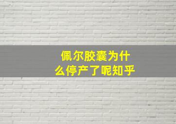 佩尔胶囊为什么停产了呢知乎