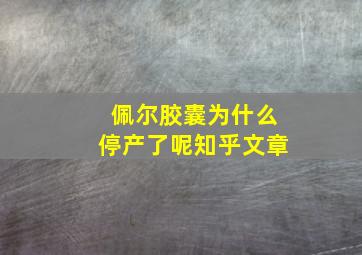 佩尔胶囊为什么停产了呢知乎文章