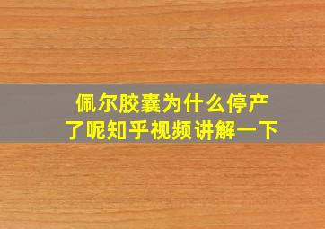 佩尔胶囊为什么停产了呢知乎视频讲解一下