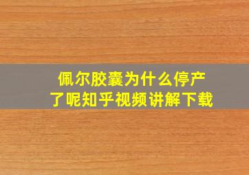 佩尔胶囊为什么停产了呢知乎视频讲解下载