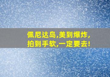 佩尼达岛,美到爆炸,拍到手软,一定要去!