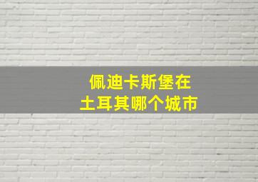 佩迪卡斯堡在土耳其哪个城市