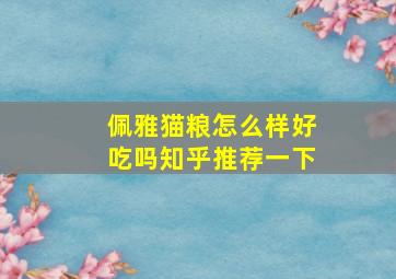 佩雅猫粮怎么样好吃吗知乎推荐一下