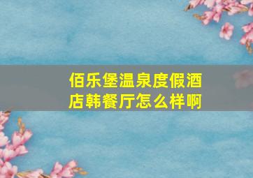 佰乐堡温泉度假酒店韩餐厅怎么样啊