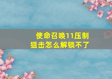 使命召唤11压制狙击怎么解锁不了