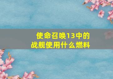 使命召唤13中的战舰使用什么燃料