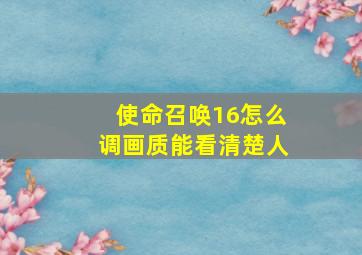 使命召唤16怎么调画质能看清楚人