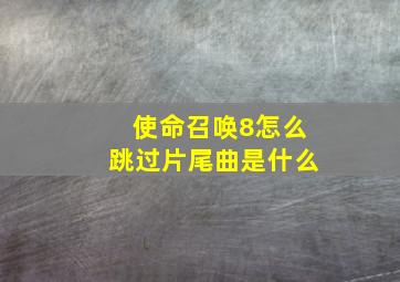 使命召唤8怎么跳过片尾曲是什么