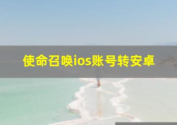 使命召唤ios账号转安卓